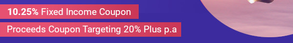 Proceeds Coupon Targeting 20% Plus p.a | 10.25% Fixed Income Coupon