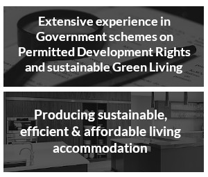 Extensive experience in Government schemes on Permitted Development Rights and sustainable Green Living  |  Producing sustainable, efficient & affordable living accommodation